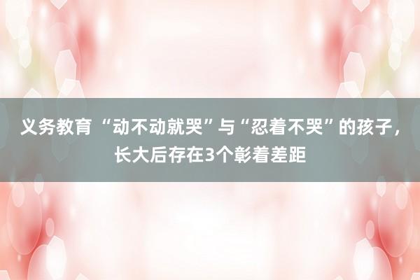 义务教育 “动不动就哭”与“忍着不哭”的孩子，长大后存在3个彰着差距