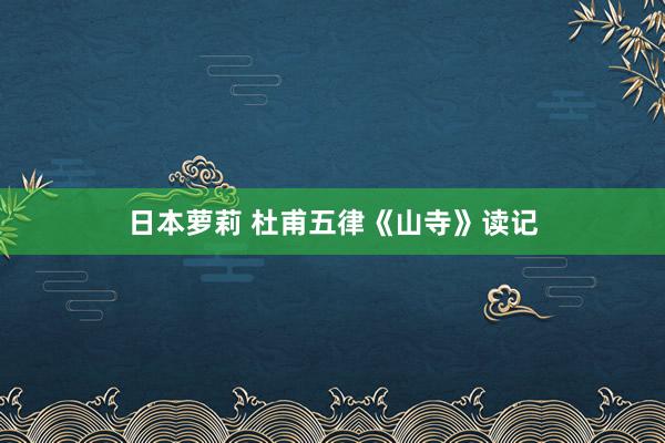 日本萝莉 杜甫五律《山寺》读记