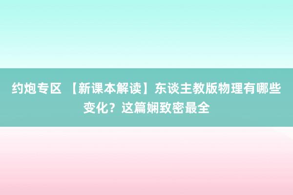 约炮专区 【新课本解读】东谈主教版物理有哪些变化？这篇娴致密最全