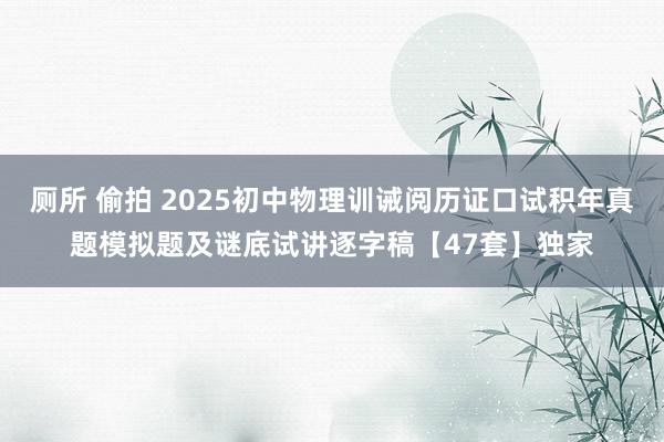 厕所 偷拍 2025初中物理训诫阅历证口试积年真题模拟题及谜底试讲逐字稿【47套】独家