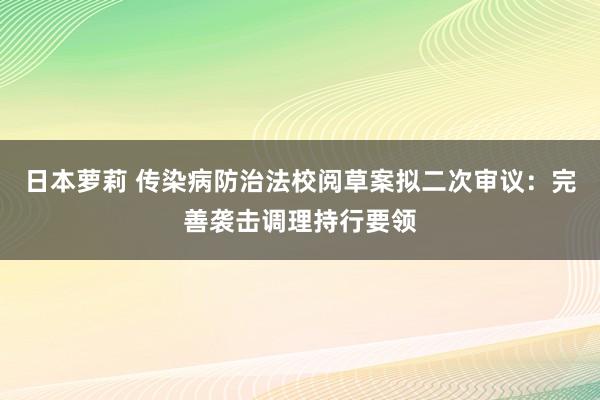 日本萝莉 传染病防治法校阅草案拟二次审议：完善袭击调理持行要领