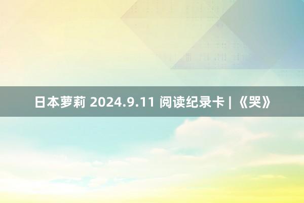 日本萝莉 2024.9.11 阅读纪录卡 | 《哭》