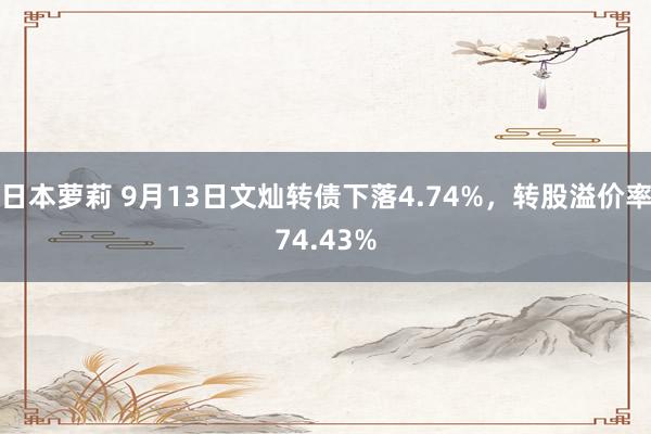 日本萝莉 9月13日文灿转债下落4.74%，转股溢价率74.43%