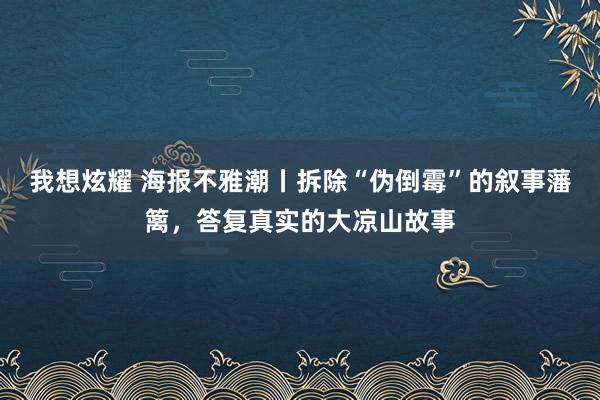 我想炫耀 海报不雅潮丨拆除“伪倒霉”的叙事藩篱，答复真实的大凉山故事