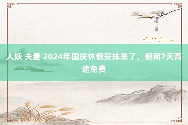 人妖 夫妻 2024年国庆休假安排来了，假期7天高速免费