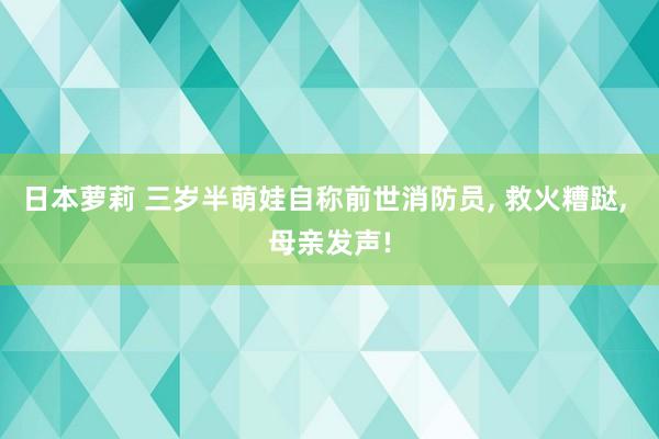 日本萝莉 三岁半萌娃自称前世消防员， 救火糟跶， 母亲发声!