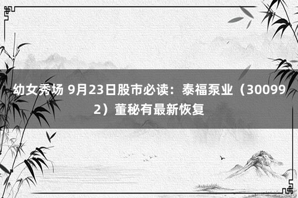 幼女秀场 9月23日股市必读：泰福泵业（300992）董秘有最新恢复