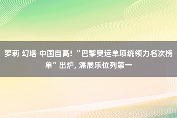 萝莉 幻塔 中国自高! “巴黎奥运单项统领力名次榜单”出炉, 潘展乐位列第一