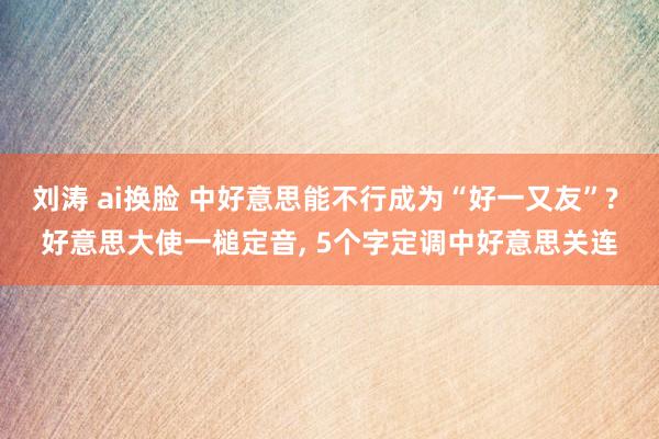 刘涛 ai换脸 中好意思能不行成为“好一又友”? 好意思大使一槌定音, 5个字定调中好意思关连