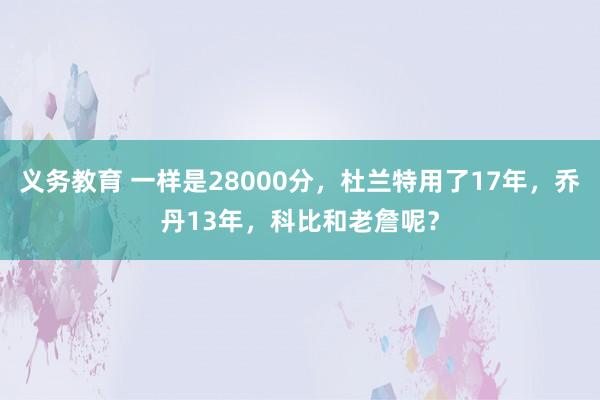 义务教育 一样是28000分，杜兰特用了17年，乔丹13年，科比和老詹呢？