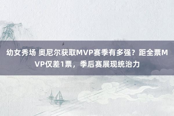 幼女秀场 奥尼尔获取MVP赛季有多强？距全票MVP仅差1票，季后赛展现统治力