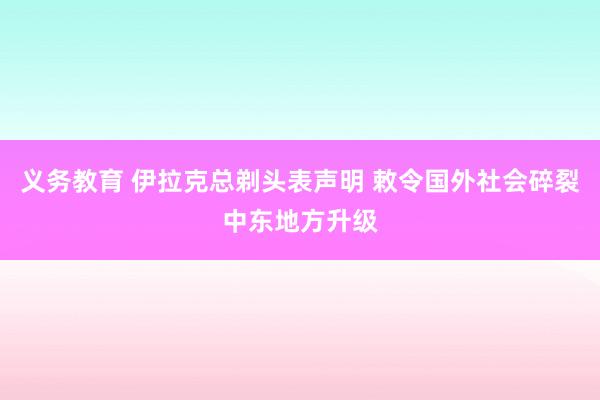 义务教育 伊拉克总剃头表声明 敕令国外社会碎裂中东地方升级