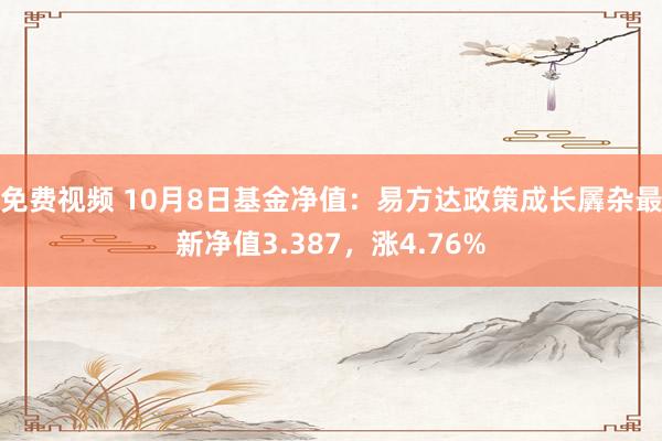 免费视频 10月8日基金净值：易方达政策成长羼杂最新净值3.387，涨4.76%