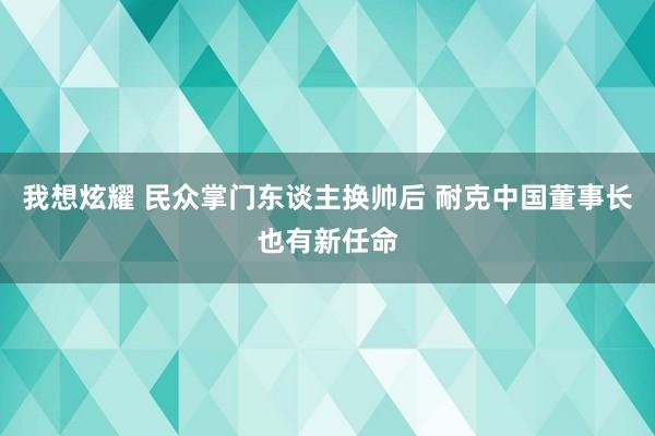 我想炫耀 民众掌门东谈主换帅后 耐克中国董事长也有新任命