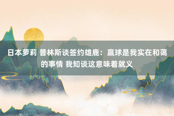 日本萝莉 普林斯谈签约雄鹿：赢球是我实在和蔼的事情 我知谈这意味着就义