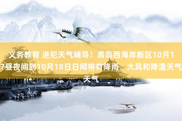 义务教育 进犯天气辅导！青岛西海岸新区10月17昼夜间到10月18日日间将有降雨、大风和降温天气