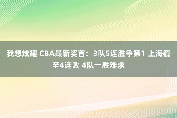 我想炫耀 CBA最新姿首：3队5连胜争第1 上海截至4连败 4队一胜难求