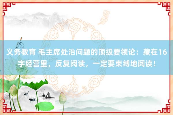 义务教育 毛主席处治问题的顶级要领论：藏在16字经营里，反复阅读，一定要束缚地阅读！