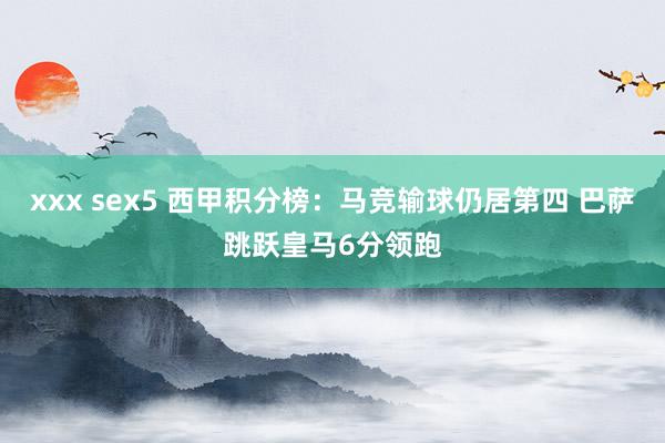 xxx sex5 西甲积分榜：马竞输球仍居第四 巴萨跳跃皇马6分领跑