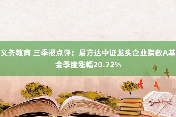 义务教育 三季报点评：易方达中证龙头企业指数A基金季度涨幅20.72%