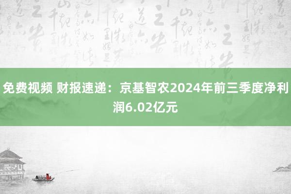 免费视频 财报速递：京基智农2024年前三季度净利润6.02亿元