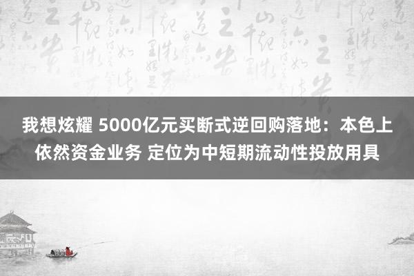 我想炫耀 5000亿元买断式逆回购落地：本色上依然资金业务 定位为中短期流动性投放用具