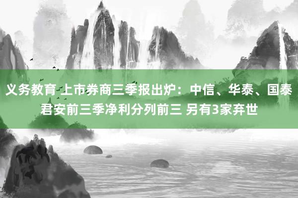 义务教育 上市券商三季报出炉：中信、华泰、国泰君安前三季净利分列前三 另有3家弃世