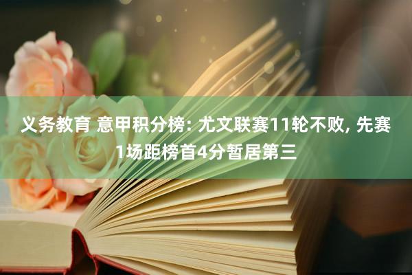 义务教育 意甲积分榜: 尤文联赛11轮不败， 先赛1场距榜首4分暂居第三