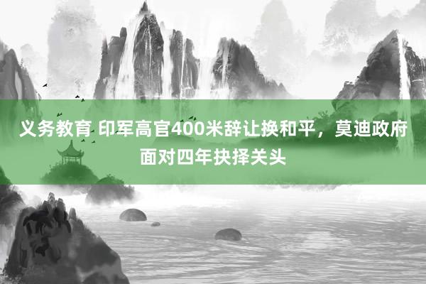 义务教育 印军高官400米辞让换和平，莫迪政府面对四年抉择关头