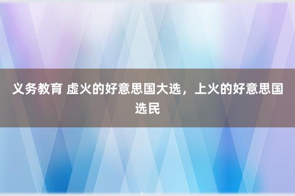 义务教育 虚火的好意思国大选，上火的好意思国选民