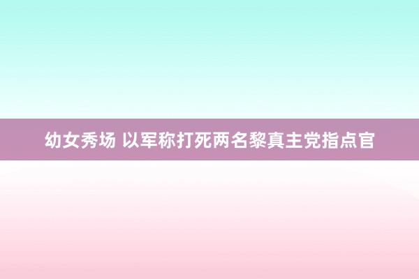 幼女秀场 以军称打死两名黎真主党指点官