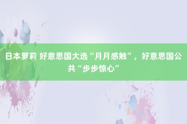 日本萝莉 好意思国大选“月月感触”，好意思国公共“步步惊心”