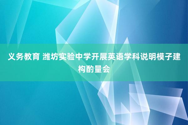 义务教育 潍坊实验中学开展英语学科说明模子建构酌量会