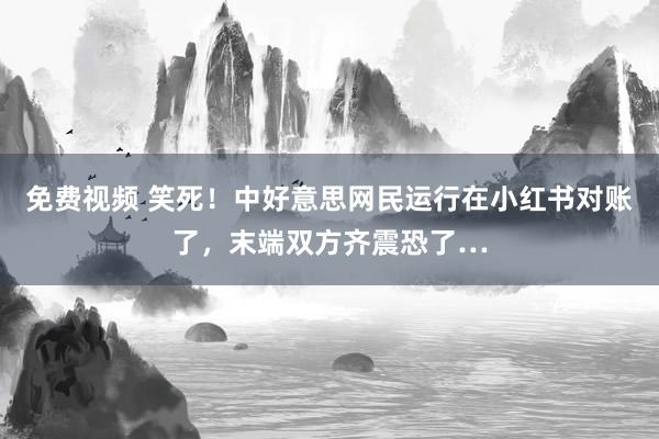 免费视频 笑死！中好意思网民运行在小红书对账了，末端双方齐震恐了…